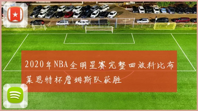 2020年NBA全明星赛完整回放科比布莱恩特杯詹姆斯队获胜