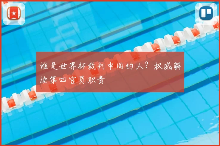 谁是世界杯裁判中间的人?权威解读第四官员职责