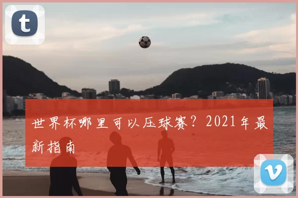 世界杯哪里可以压球赛?2021年最新指南