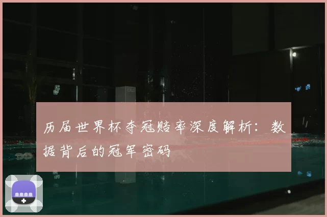 历届世界杯夺冠赔率深度解析:数据背后的冠军密码