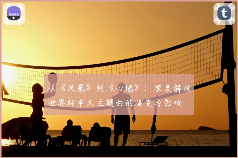 从《风暴》到《心墙》:深度解读世界杯中文主题曲的演变与影响