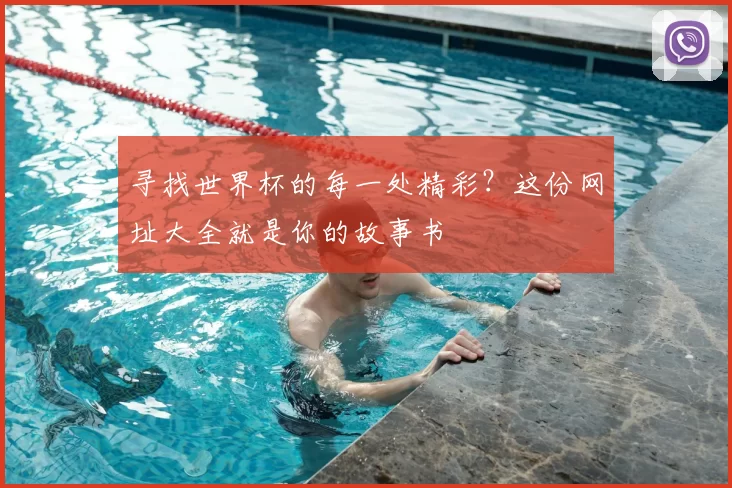 寻找世界杯的每一处精彩?这份网址大全就是你的故事书