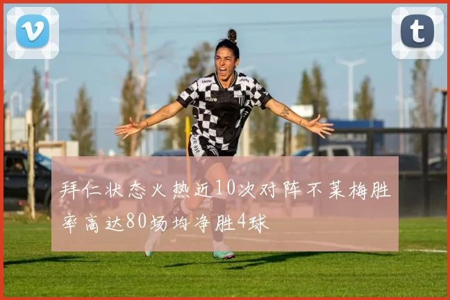 拜仁状态火热近10次对阵不莱梅胜率高达80场均净胜4球