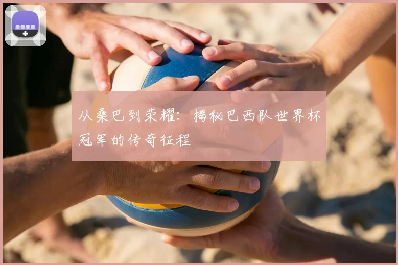 从桑巴到荣耀:揭秘巴西队世界杯冠军的传奇征程