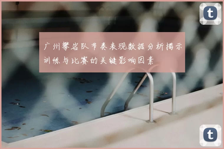 广州攀岩队节奏表现数据分析揭示训练与比赛的关键影响因素