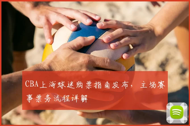 CBA上海球迷购票指南发布，主场赛事票务流程详解