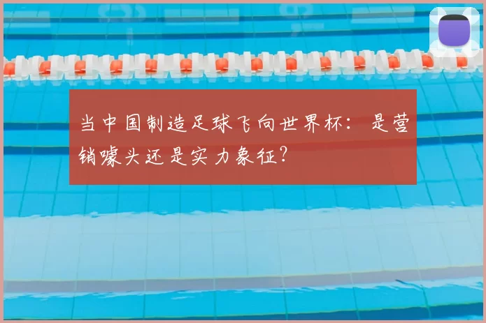 当中国制造足球飞向世界杯：是营销噱头还是实力象征？