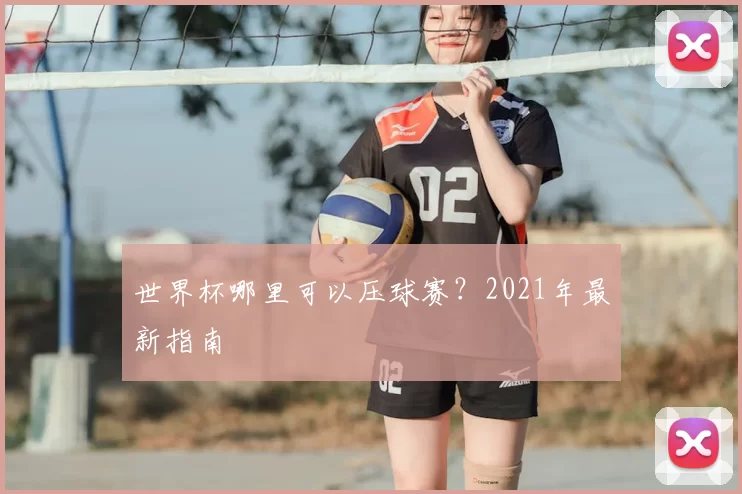 世界杯哪里可以压球赛?2021年最新指南
