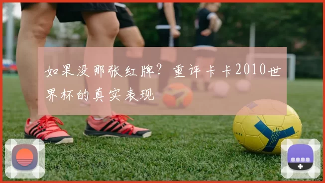 如果没那张红牌?重评卡卡2010世界杯的真实表现