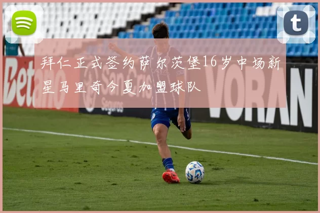 拜仁正式签约萨尔茨堡16岁中场新星马里奇今夏加盟球队