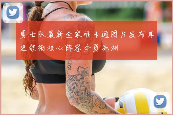 勇士队最新全家福卡通图片发布库里领衔核心阵容全员亮相