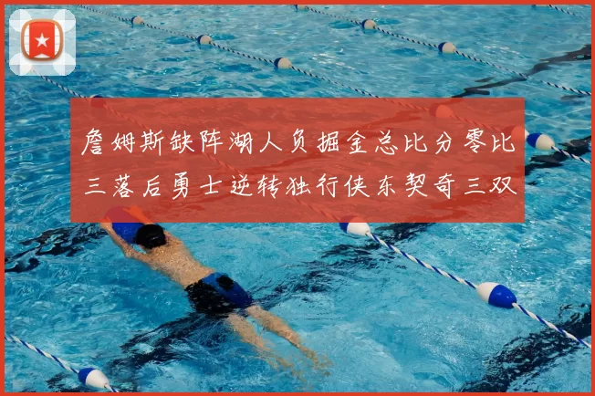 詹姆斯缺阵湖人负掘金总比分零比三落后勇士逆转独行侠东契奇三双难救主