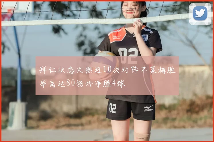 拜仁状态火热近10次对阵不莱梅胜率高达80场均净胜4球