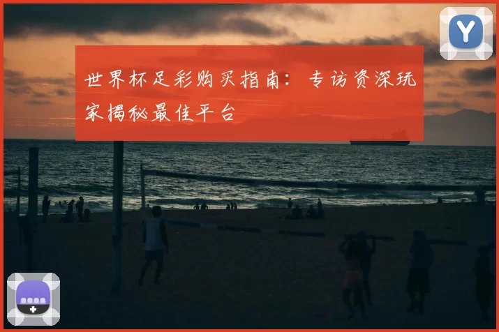 世界杯足彩购买指南:专访资深玩家揭秘最佳平台
