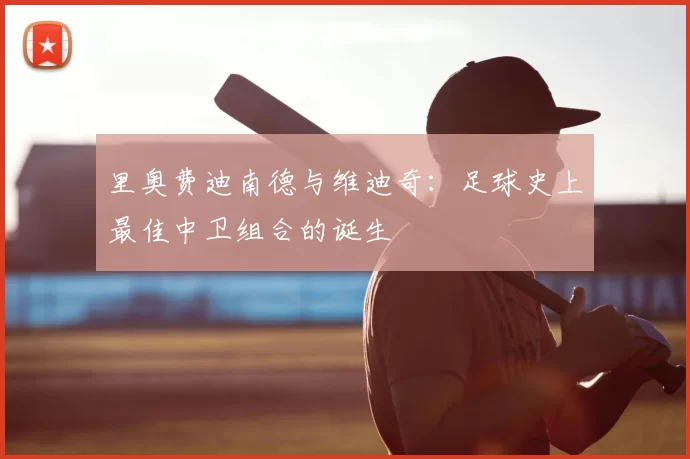 里奥费迪南德与维迪奇:足球史上最佳中卫组合的诞生