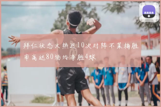 拜仁状态火热近10次对阵不莱梅胜率高达80场均净胜4球