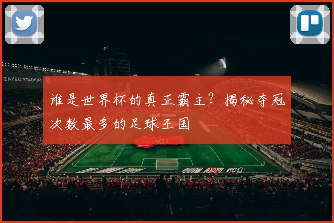 谁是世界杯的真正霸主?揭秘夺冠次数最多的足球王国