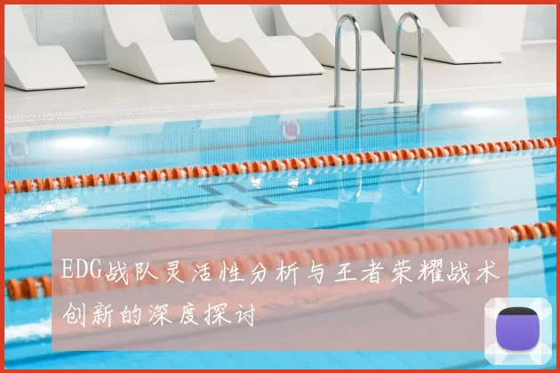 EDG战队灵活性分析与王者荣耀战术创新的深度探讨