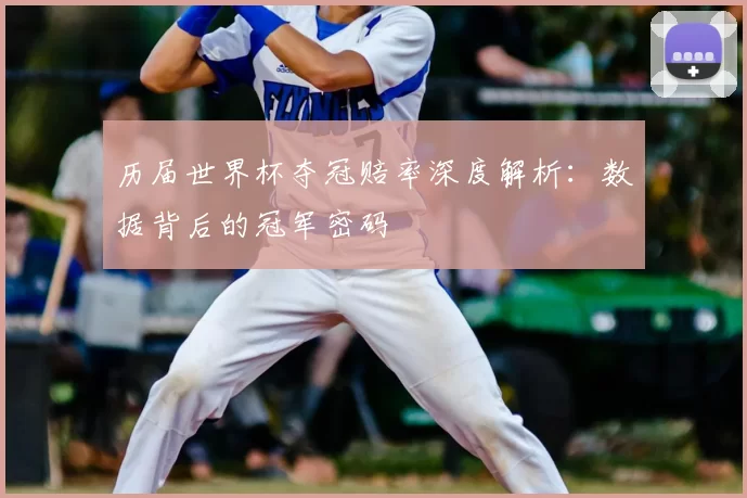 历届世界杯夺冠赔率深度解析:数据背后的冠军密码
