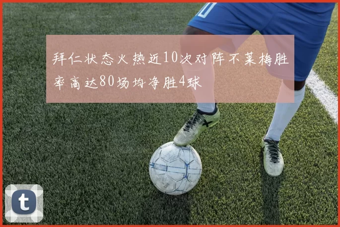 拜仁状态火热近10次对阵不莱梅胜率高达80场均净胜4球