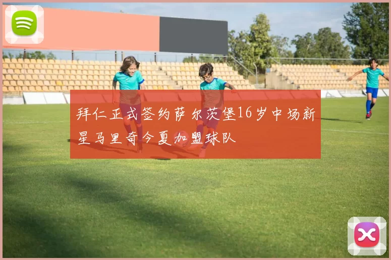 拜仁正式签约萨尔茨堡16岁中场新星马里奇今夏加盟球队