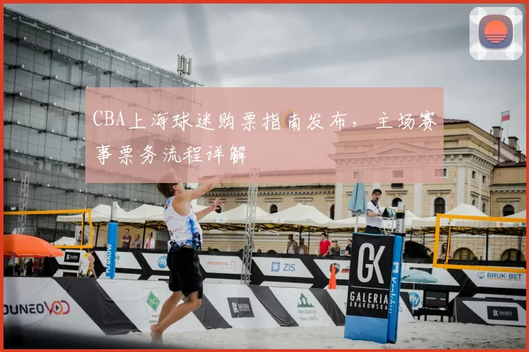 CBA上海球迷购票指南发布，主场赛事票务流程详解