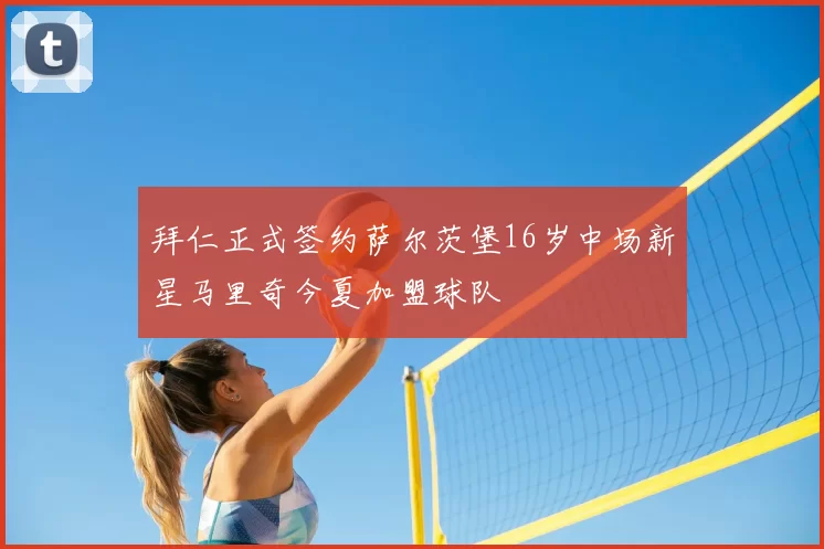 拜仁正式签约萨尔茨堡16岁中场新星马里奇今夏加盟球队