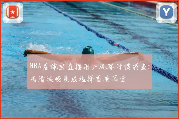 NBA看球宝直播用户观赛习惯调查：高清流畅度成选择首要因素